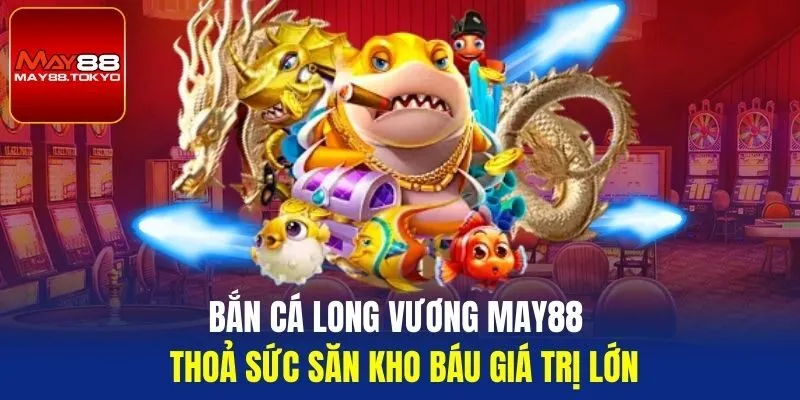 bắn cá long vương may88