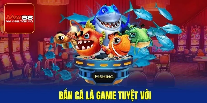 Bắn cá là game tuyệt vời