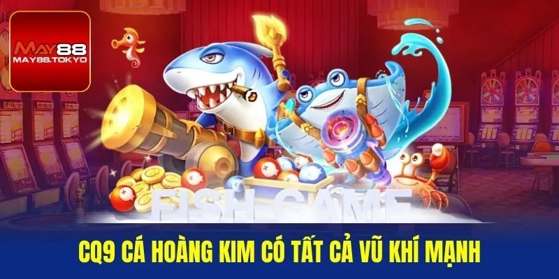 CQ9 cá hoàng kim có tất cả vũ khí mạnh