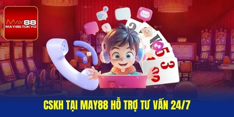 CSKH tại MAY88 hỗ trợ tư vấn 24/7